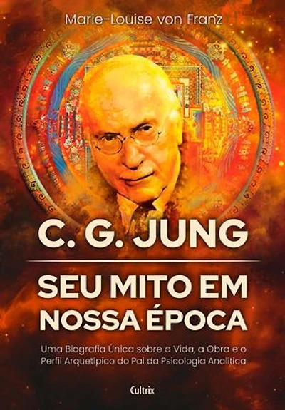 C. G. Jung: seu mito em nossa época: Uma biografia única sobre a vida, a obra e o perfil arquetípico do pai da Psicologia Analítica