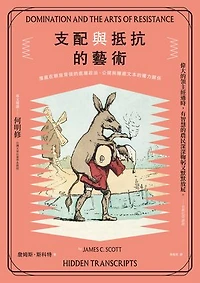 支配與抵抗的藝術：潛藏在順服背後的底層政治:公開與隱藏文本的權力關係: Domination and the Arts of Resistance: Hidden Transcripts