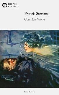 Delphi Complete Works of Francis Stevens (Illustrated)