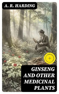 Ginseng and Other Medicinal Plants: Enriched edition. A Book of Valuable Information for Growers as Well as Collectors of Medicinal Roots, Barks, Leaves, Etc