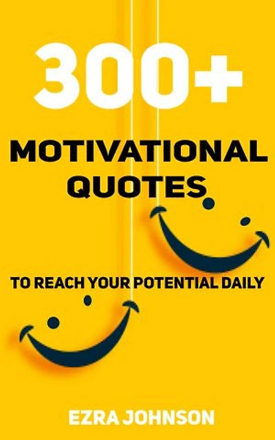 300 PLUS MOTIVATIONAL QUOTES: For Success, Inspiration, Positivity, Motivation and Confidence To Reach Your Potential Each Day