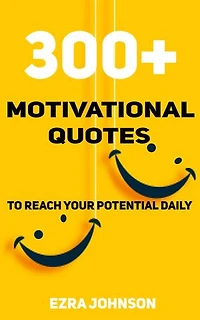 300 PLUS MOTIVATIONAL QUOTES: For Success, Inspiration, Positivity, Motivation and Confidence To Reach Your Potential Each Day
