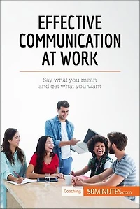 Effective Communication at Work: Say what you mean and get want