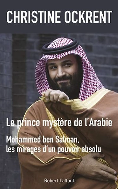 Le prince mystère de l'Arabie: Mohammed Ben Salman, les mirages d'un pouvoir absolu