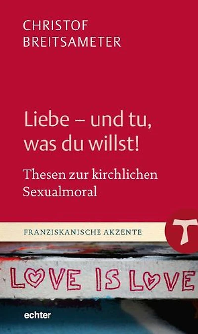 Liebe - und tu, was du willst!: Thesen zur kirchlichen Sexualmoral