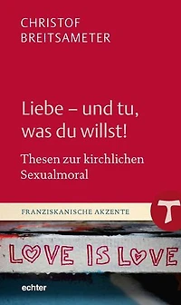 Liebe - und tu, was du willst!: Thesen zur kirchlichen Sexualmoral