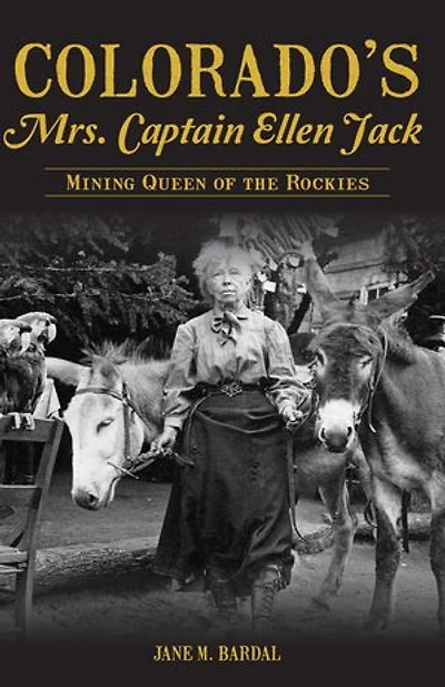Colorado's Mrs. Captain Ellen Jack: Mining Queen of the Rockies