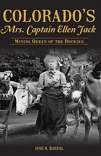 Colorado's Mrs. Captain Ellen Jack: Mining Queen of the Rockies