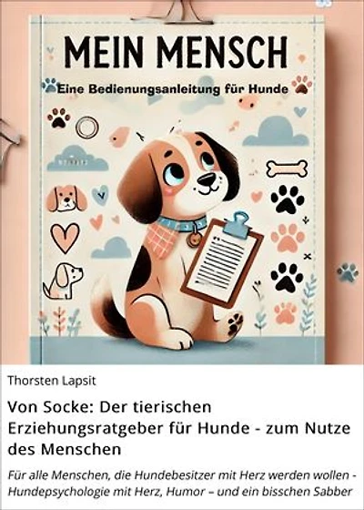 Von Socke: Der tierischen Erziehungsratgeber für Hunde - zum Nutze des Menschen: Für alle Menschen, die Hundebesitzer mit Herz werden wollen - Hundepsychologie mit Herz, Humor – und ein bisschen Sabber