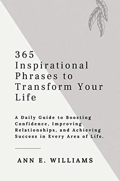 365 Inspirational Phrases to Transform Your Life: A Daily Guide to Boosting Confidence, Improving Relationships, and Achieving Success in Every Area of Life.