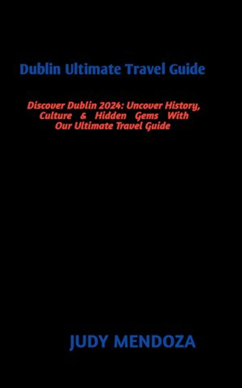 Dublin Ultimate Travel Guide: Discover Dublin 2024: Uncover History,Culture & Hidden Gems With Our Ultimate Travel Guide