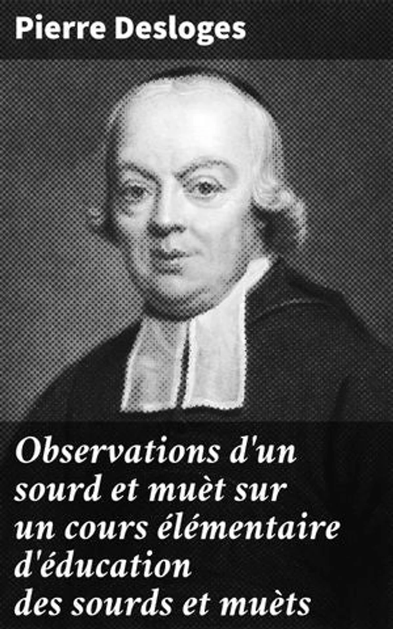 Observations d'un sourd et muèt sur un cours élémentaire d'éducation des sourds et muèts: Publié en 1779 par M. l'Abbé Deshamps, Chapelain de l'Église d'Orléans