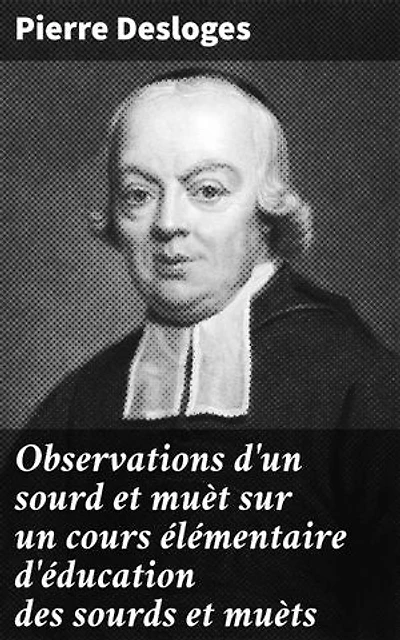 Observations d'un sourd et muèt sur un cours élémentaire d'éducation des sourds et muèts: Publié en 1779 par M. l'Abbé Deshamps, Chapelain de l'Église d'Orléans
