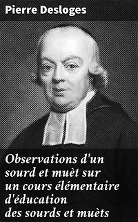 Observations d'un sourd et muèt sur un cours élémentaire d'éducation des sourds et muèts: Publié en 1779 par M. l'Abbé Deshamps, Chapelain de l'Église d'Orléans
