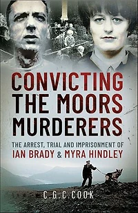 Convicting the Moors Murderers: The Arrest, Trial and Imprisonment of Ian Brady & Myra Hindley