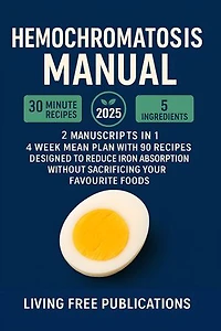 Hemochromatosis Manual: 2 MANUSCRIPTS IN 1 – 4 week meal plan with 90 recipes designed to reduce iron absorption without sacrificing your favorite foods (Food List Included)