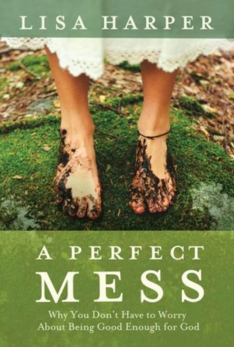 A Perfect Mess: Why You Don't Have To Worry About Being Good Enough For God