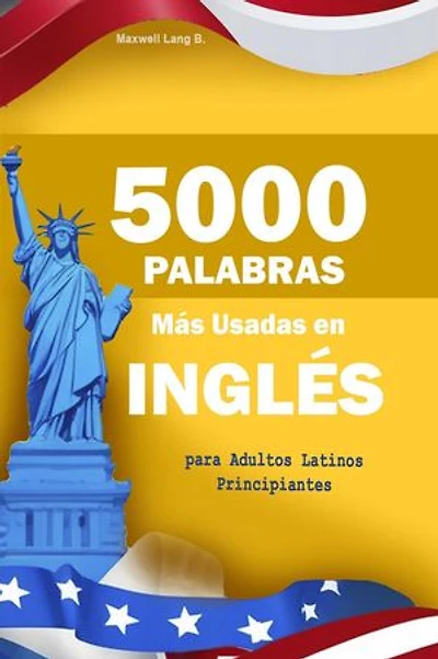 5000 Palabras Más Usadas en Inglés para Adultos Latinos Principiantes: Con pronunciación y ejemplos prácticos para hablar inglés fluido de verdad