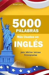 5000 Palabras Más Usadas en Inglés para Adultos Latinos Principiantes: Con pronunciación y ejemplos prácticos para hablar inglés fluido de verdad