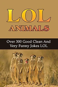 LOL Animals: Over 300 Good Clean And Very Funny Jokes LOL