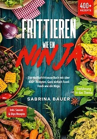 Frittieren wie ein Ninja: Das Heißluftfritteuse Buch mit über 400+ Rezepten. Ganz einfach Foodi Foodi wie ein Ninja