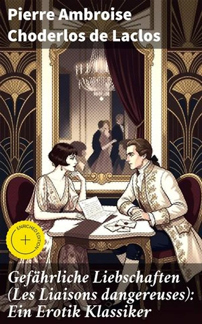 Gefährliche Liebschaften (Les Liaisons dangereuses): Ein Erotik Klassiker: Bereicherte Ausgabe. Ein Netz aus Lust, Macht und Manipulation: Ein fesselndes Drama der französischen Aufklärung