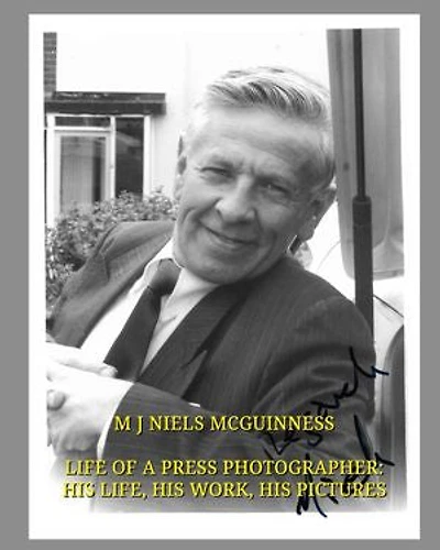 M J Niels McGuinness Life Of A Press Photographer: His Life, His Work, His Pictures: M J Niels McGuinness Life Of A Press Photographer