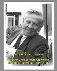 M J Niels McGuinness Life Of A Press Photographer: His Life, His Work, His Pictures: M J Niels McGuinness Life Of A Press Photographer