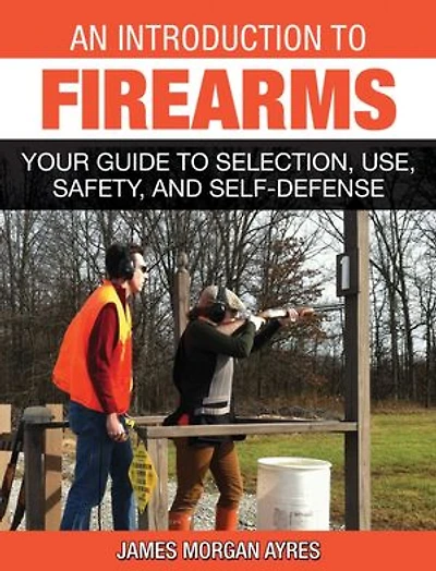 An Introduction to Firearms: Your Guide Selection, Use, Safety, and Self-Defense
