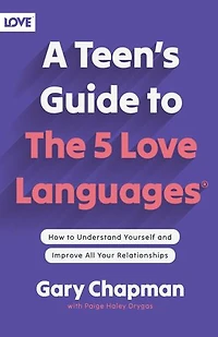 A Teen's Guide to the 5 Love Languages: How Understand Yourself and Improve All Your Relationships