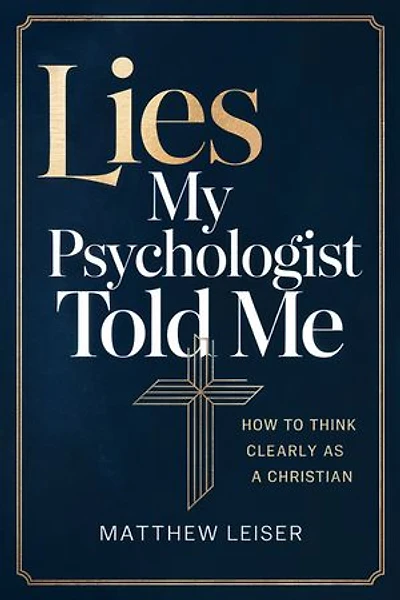 Lies My Psychologist Told Me: How to Think Clearly as a Christian