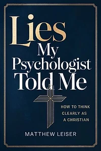 Lies My Psychologist Told Me: How to Think Clearly as a Christian
