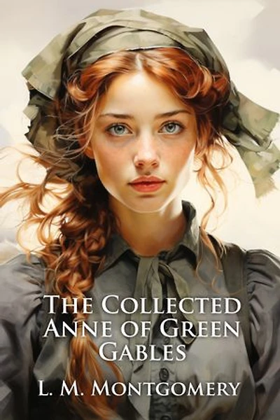 The Collected Anne of Green Gables: The Adventures of Anne Shirley (Illustrated)