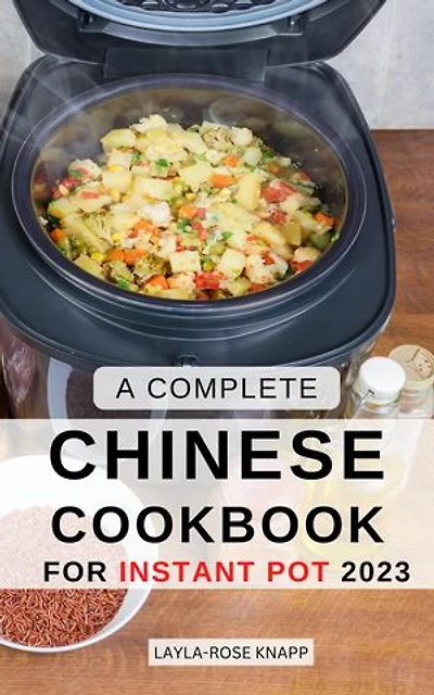 A Complete Chinese Cookbook for Instant Pot 2023: Easy And Simple Chinese Recipes For Home Cooking | Beginner-Friendly Chinese Cuisine With Stir-fry, Noodles, Dim Sum To Enjoy YourSelf