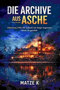 Die Archive aus Asche: Oldenburg 2100. Die Zukunft hat längst begonnen, bevor sie geschah.