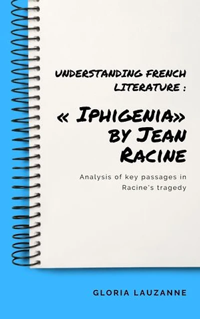 Understanding french literature : « Iphigenia» by Jean Racine: Analysis of key passages in Racine's tragedy
