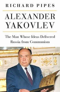 Alexander Yakovlev: The Man Whose Ideas Delivered Russia From Communism