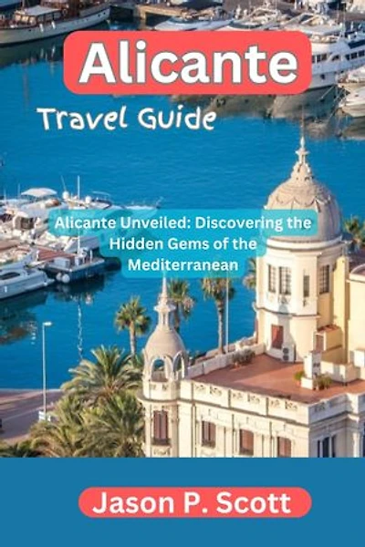 Alicante Travel Guide: Alicante Unveiled: Discovering the Hidden Gems of the Mediterranean