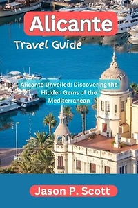 Alicante Travel Guide: Alicante Unveiled: Discovering the Hidden Gems of the Mediterranean