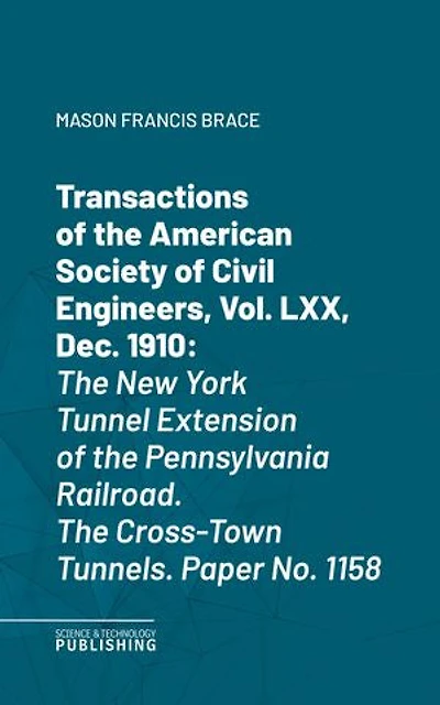 Transactions of the American Society of Civil Engineers, Vol. LXVIII, Sept. 1910: The New York Tunnel Extension of the Pennsylvania Railroad.The Cross-Town Tunnels. Paper No. 1158