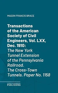 Transactions of the American Society of Civil Engineers, Vol. LXVIII, Sept. 1910: The New York Tunnel Extension of the Pennsylvania Railroad.The Cross-Town Tunnels. Paper No. 1158