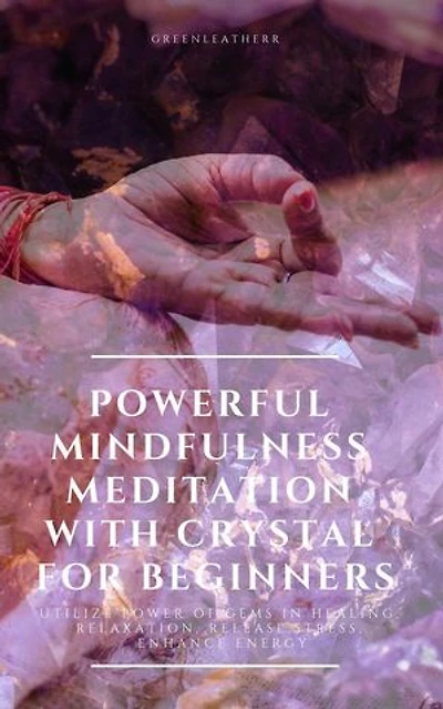 Powerful Mindfulness Meditation with Crystal for Beginners Utilize Power of Gems in Healing, Relaxation, Release Stress, Enhance Energy