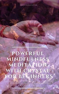 Powerful Mindfulness Meditation with Crystal for Beginners Utilize Power of Gems in Healing, Relaxation, Release Stress, Enhance Energy