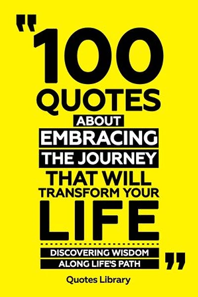 100 Quotes About Embracing The Journey That Will Transform Your Life - Discovering Wisdom Along Life's Path