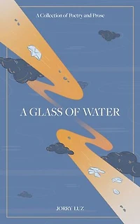 A Glass Of Water: Collection Poetry And Prose
