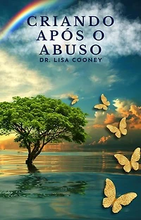 Criando Após o Abuso: Como se Curar do Trauma e Seguir em Frente com sua Vida Quando Tudo Mais Falhou