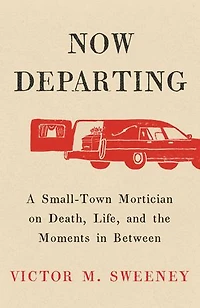 Now Departing: A Small-Town Mortician on Death, Life, and the Moments Between