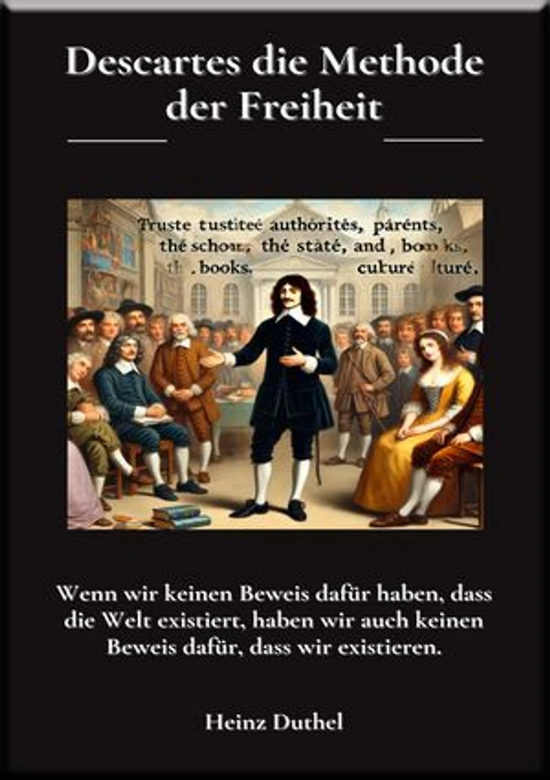 Descartes die Methode der Freiheit: Wenn wir keinen Beweis dafür haben, dass die Welt existiert, haben wir auch keinen Beweis dafür, dass wir existieren.