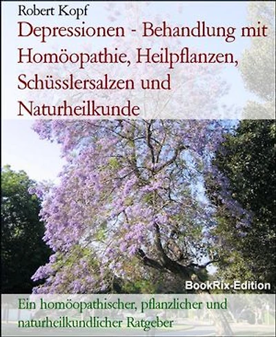 Depressionen - Behandlung mit Homöopathie, Heilpflanzen, Schüsslersalzen und Naturheilkunde: Ein homöopathischer, pflanzlicher und naturheilkundlicher Ratgeber