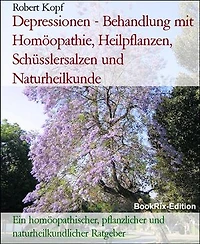 Depressionen - Behandlung mit Homöopathie, Heilpflanzen, Schüsslersalzen und Naturheilkunde: Ein homöopathischer, pflanzlicher und naturheilkundlicher Ratgeber